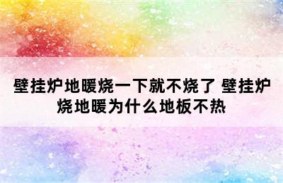 壁挂炉地暖烧一下就不烧了 壁挂炉烧地暖为什么地板不热